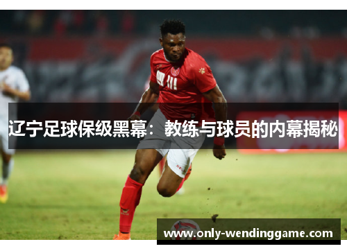辽宁足球保级黑幕：教练与球员的内幕揭秘