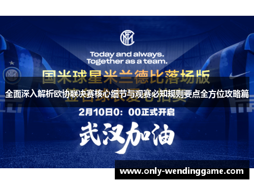 全面深入解析欧协联决赛核心细节与观赛必知规则要点全方位攻略篇