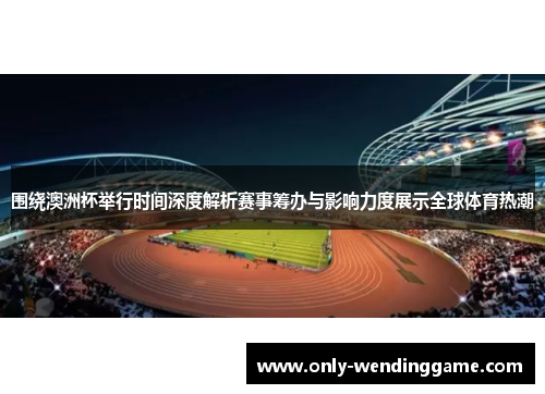 围绕澳洲杯举行时间深度解析赛事筹办与影响力度展示全球体育热潮