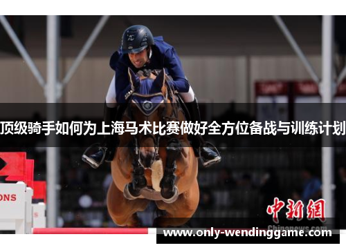 顶级骑手如何为上海马术比赛做好全方位备战与训练计划 顶级骑手如何为上海马术比赛做好全方位备战与训练计划