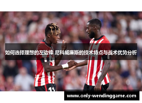如何选择理想的左边锋 尼科威廉斯的技术特点与战术优势分析