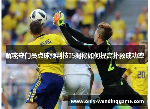 解密守门员点球预判技巧揭秘如何提高扑救成功率